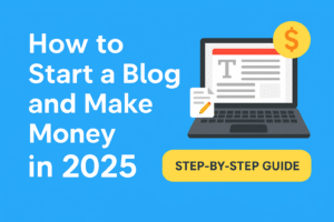 How to Start a Blog and Make Money in 2025: Step-by-Step Guide